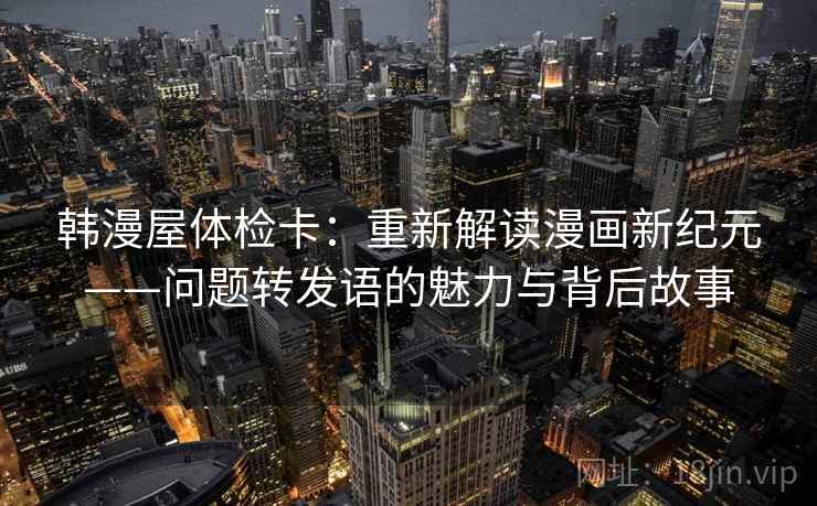 韩漫屋体检卡:重新解读漫画新纪元——问题转发语的魅力与背后故事