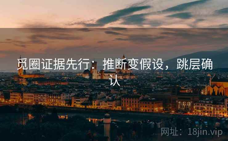 觅圈证据先行:推断变假设,跳层确认