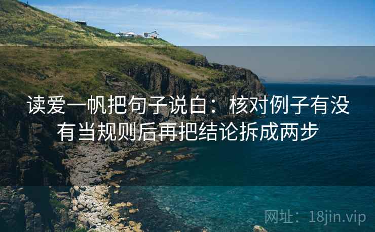 读爱一帆把句子说白：核对例子有没有当规则后再把结论拆成两步