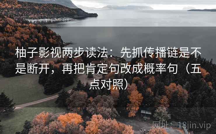 柚子影视两步读法:先抓传播链是不是断开,再把肯定句改成概率句(五点对照)
