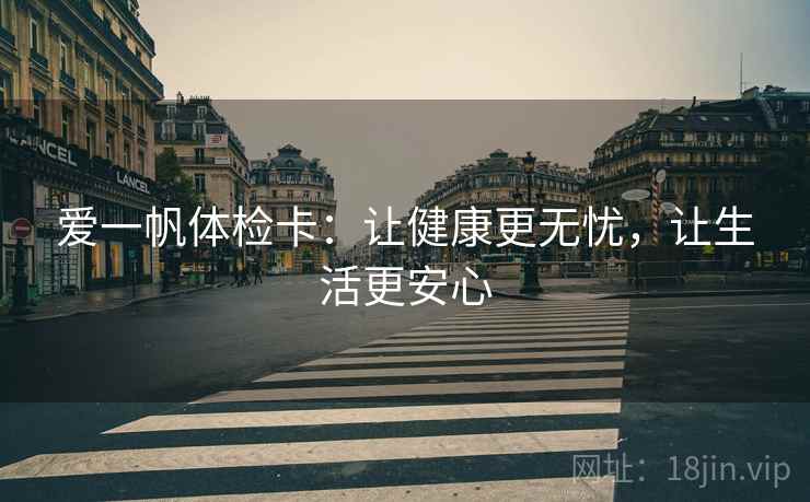 爱一帆体检卡：让健康更无忧，让生活更安心