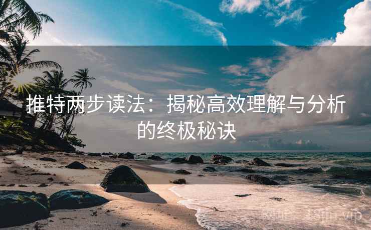 推特两步读法：揭秘高效理解与分析的终极秘诀