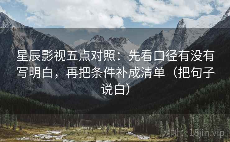 星辰影视五点对照：先看口径有没有写明白，再把条件补成清单（把句子说白）