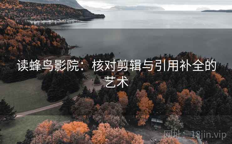 读蜂鸟影院：核对剪辑与引用补全的艺术