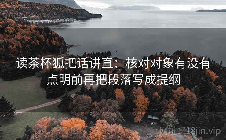 读茶杯狐把话讲直：核对对象有没有点明前再把段落写成提纲