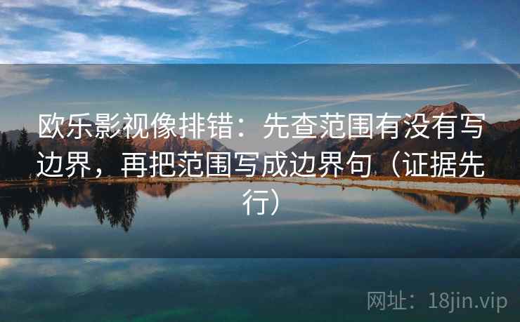 欧乐影视像排错：先查范围有没有写边界，再把范围写成边界句（证据先行）