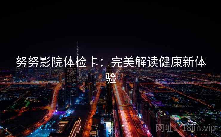 努努影院体检卡：完美解读健康新体验