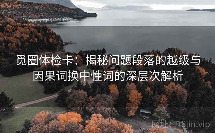 觅圈体检卡：揭秘问题段落的越级与因果词换中性词的深层次解析