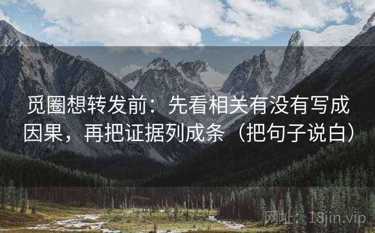 觅圈想转发前:先看相关有没有写成因果,再把证据列成条(把句子说白)