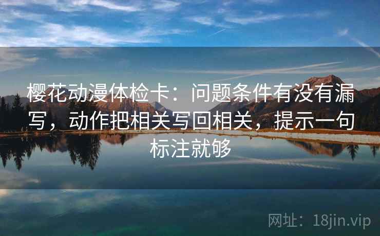 樱花动漫体检卡：问题条件有没有漏写，动作把相关写回相关，提示一句标注就够