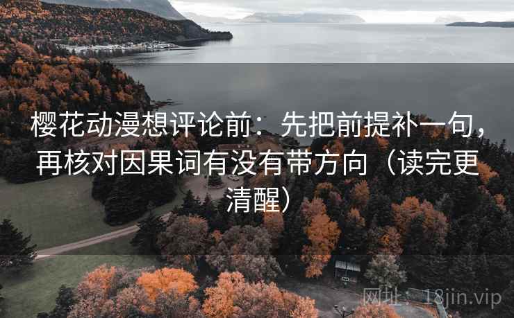 樱花动漫想评论前:先把前提补一句,再核对因果词有没有带方向(读完更清醒)