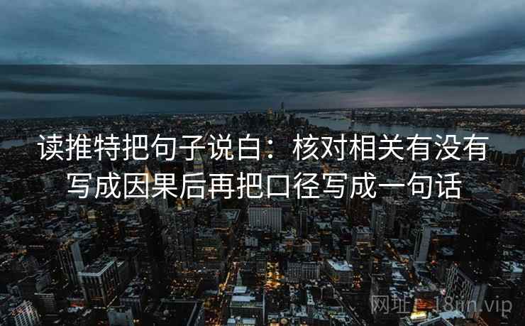 读推特把句子说白:核对相关有没有写成因果后再把口径写成一句话