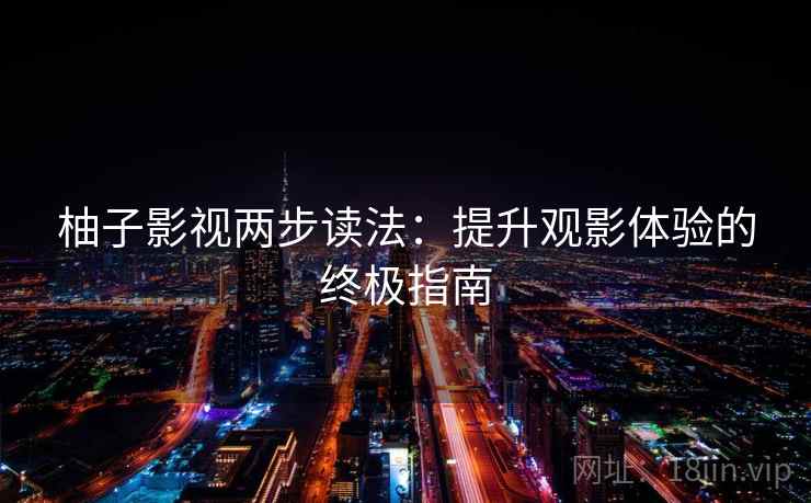 柚子影视两步读法:提升观影体验的终极指南