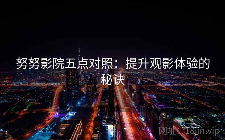 努努影院五点对照：提升观影体验的秘诀