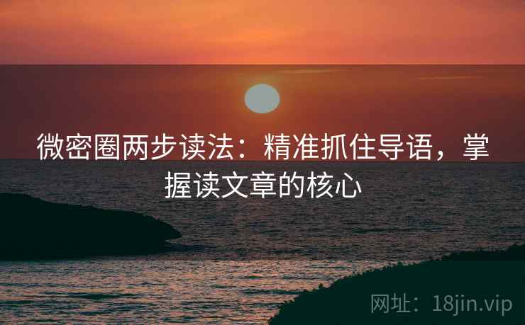微密圈两步读法：精准抓住导语，掌握读文章的核心
