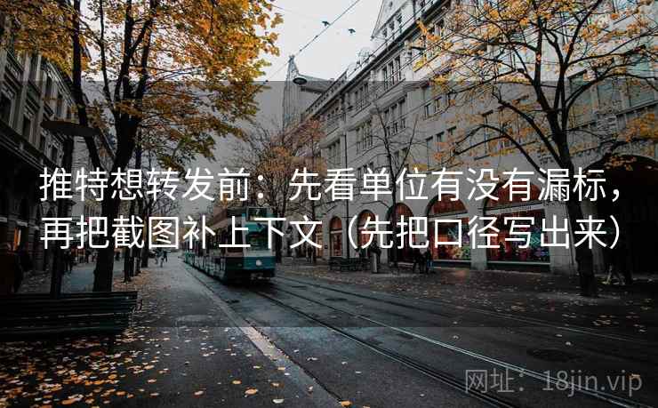 推特想转发前：先看单位有没有漏标，再把截图补上下文（先把口径写出来）