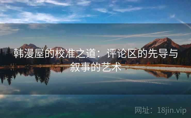 韩漫屋的校准之道:评论区的先导与叙事的艺术