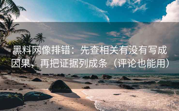 黑料网像排错:先查相关有没有写成因果,再把证据列成条(评论也能用)