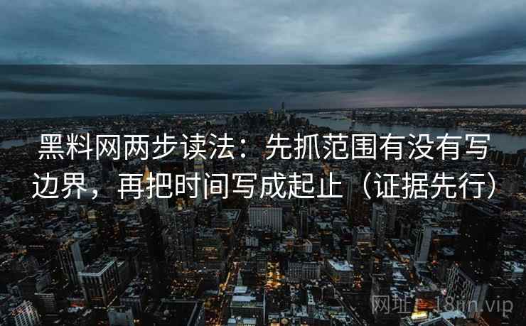 黑料网两步读法：先抓范围有没有写边界，再把时间写成起止（证据先行）