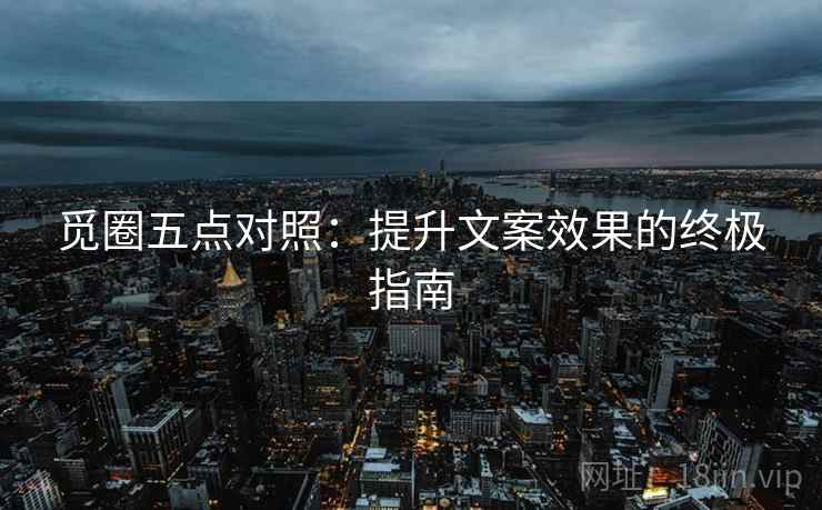 觅圈五点对照：提升文案效果的终极指南