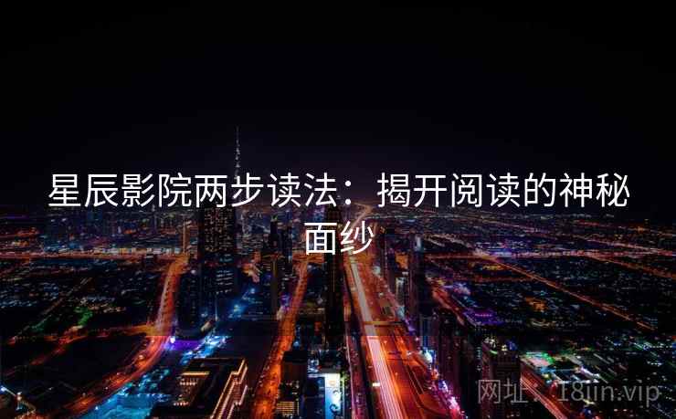 星辰影院两步读法:揭开阅读的神秘面纱