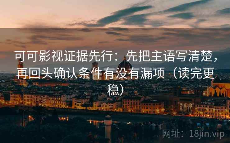 可可影视证据先行：先把主语写清楚，再回头确认条件有没有漏项（读完更稳）