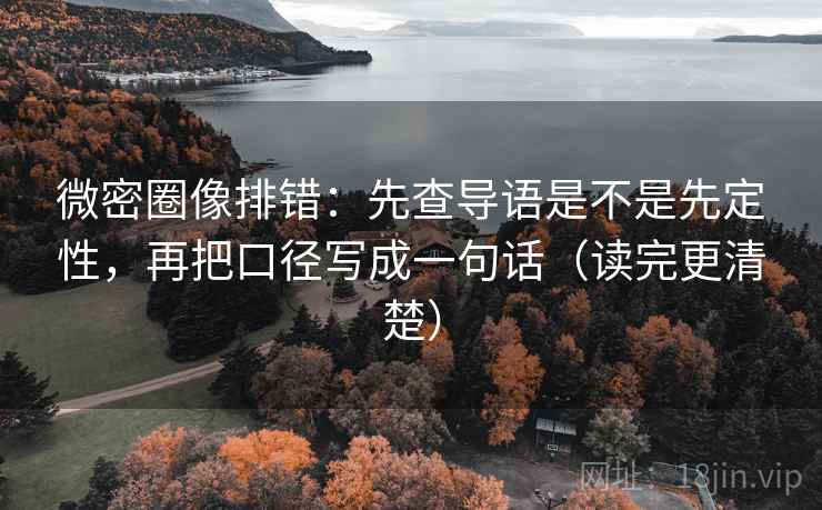 微密圈像排错:先查导语是不是先定性,再把口径写成一句话(读完更清楚)