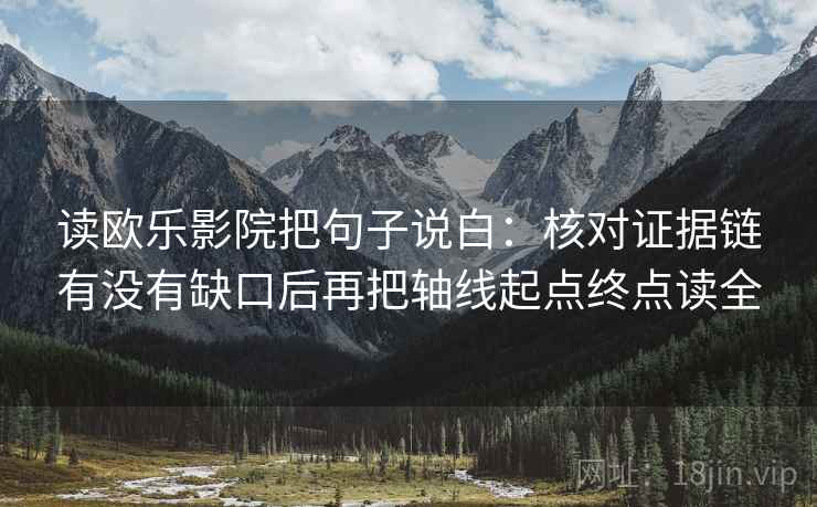 读欧乐影院把句子说白：核对证据链有没有缺口后再把轴线起点终点读全