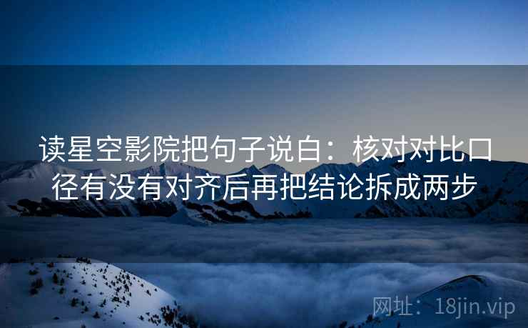 读星空影院把句子说白:核对对比口径有没有对齐后再把结论拆成两步