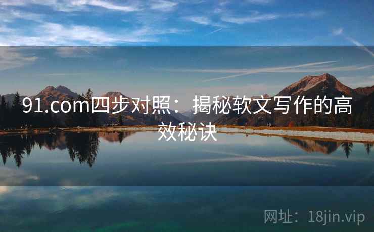 91.com四步对照：揭秘软文写作的高效秘诀