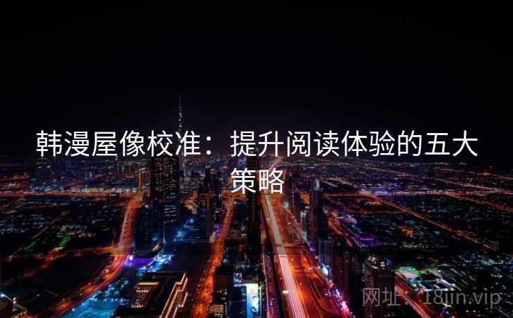 韩漫屋像校准:提升阅读体验的五大策略