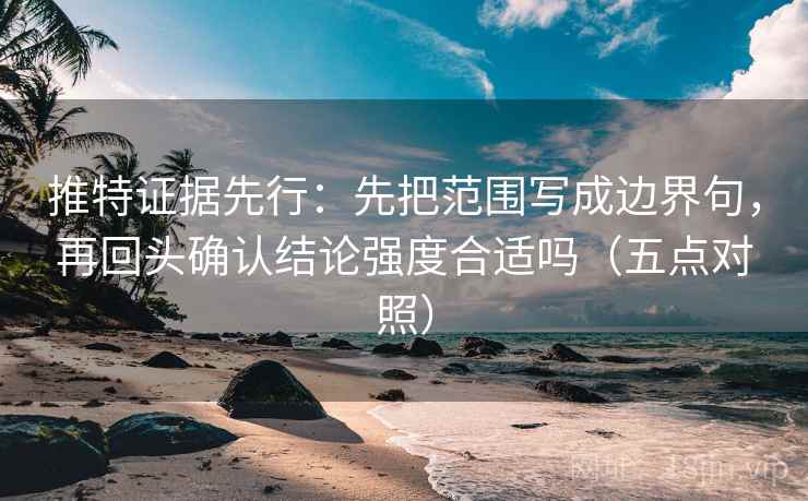 推特证据先行：先把范围写成边界句，再回头确认结论强度合适吗（五点对照）
