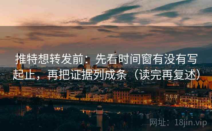 推特想转发前：先看时间窗有没有写起止，再把证据列成条（读完再复述）