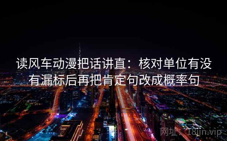 读风车动漫把话讲直：核对单位有没有漏标后再把肯定句改成概率句