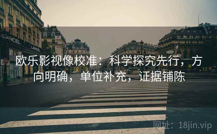欧乐影视像校准：科学探究先行，方向明确，单位补充，证据铺陈