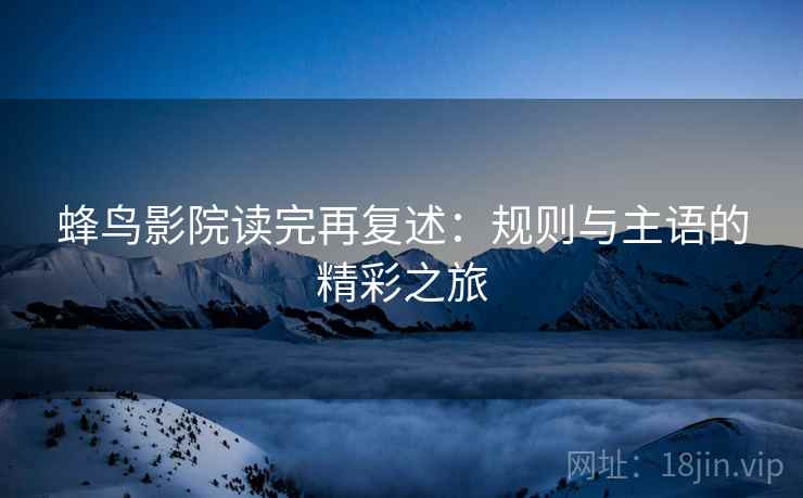 蜂鸟影院读完再复述:规则与主语的精彩之旅