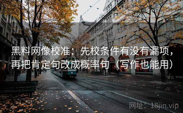 黑料网像校准：先校条件有没有漏项，再把肯定句改成概率句（写作也能用）  第1张