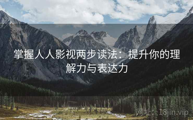 掌握人人影视两步读法：提升你的理解力与表达力