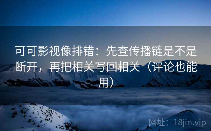 可可影视像排错：先查传播链是不是断开，再把相关写回相关（评论也能用）  第1张
