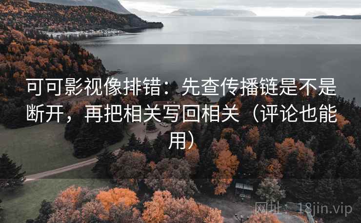 可可影视像排错：先查传播链是不是断开，再把相关写回相关（评论也能用）  第2张