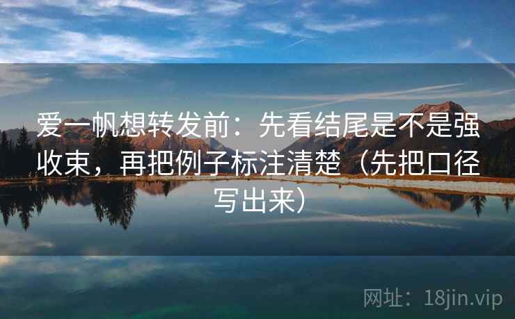 爱一帆想转发前：先看结尾是不是强收束，再把例子标注清楚（先把口径写出来）  第2张