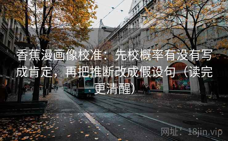 香蕉漫画像校准:先校概率有没有写成肯定,再把推断改成假设句(读完更清醒) 第1张 香蕉漫画像校准:先校概率有没有写成肯定,再把推断改成假设句(读完更清醒) 第1张