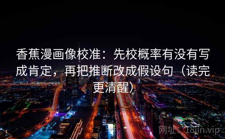 香蕉漫画像校准:先校概率有没有写成肯定,再把推断改成假设句(读完更清醒) 第2张 香蕉漫画像校准:先校概率有没有写成肯定,再把推断改成假设句(读完更清醒) 第2张