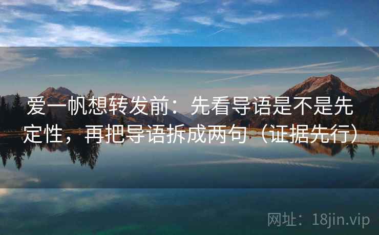 爱一帆想转发前：先看导语是不是先定性，再把导语拆成两句（证据先行）