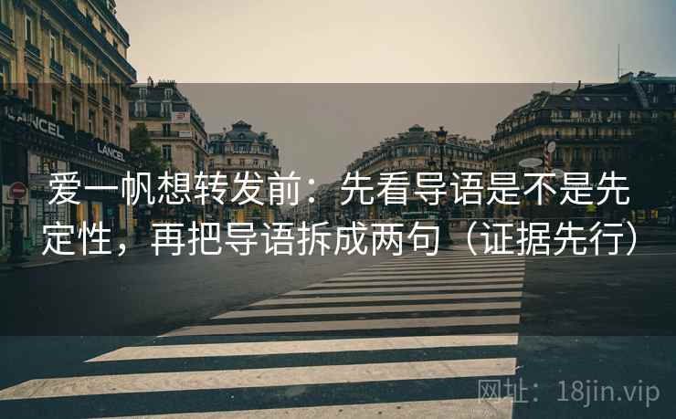 爱一帆想转发前:先看导语是不是先定性,再把导语拆成两句(证据先行)