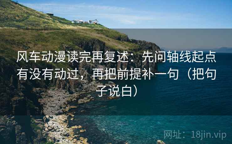 风车动漫读完再复述：先问轴线起点有没有动过，再把前提补一句（把句子说白）