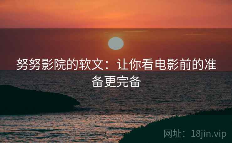 努努影院的软文：让你看电影前的准备更完备