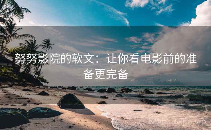 努努影院的软文：让你看电影前的准备更完备