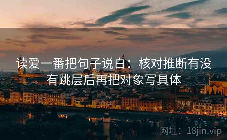 读爱一番把句子说白：核对推断有没有跳层后再把对象写具体  第2张