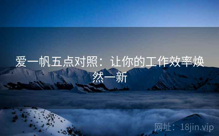 爱一帆五点对照：让你的工作效率焕然一新